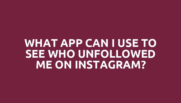 What app can I use to see who unfollowed me on Instagram?