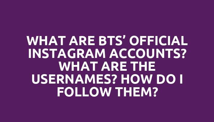 What are BTS’ official Instagram accounts? What are the usernames? How do I follow them?