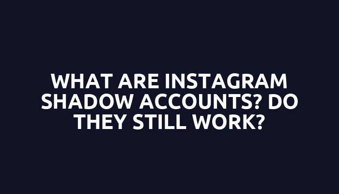 What are Instagram shadow accounts? Do they still work?
