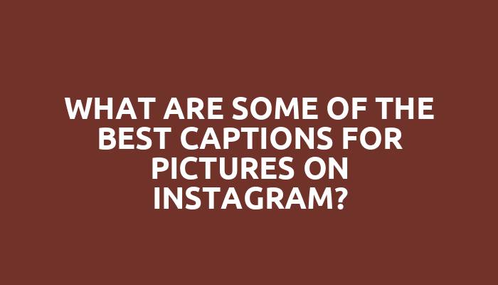 What are some of the best captions for pictures on Instagram?