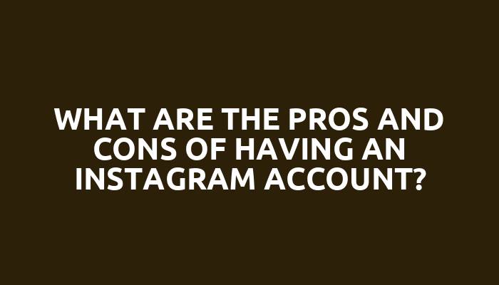 What are the pros and cons of having an Instagram account?