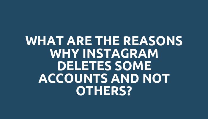 What are the reasons why Instagram deletes some accounts and not others?