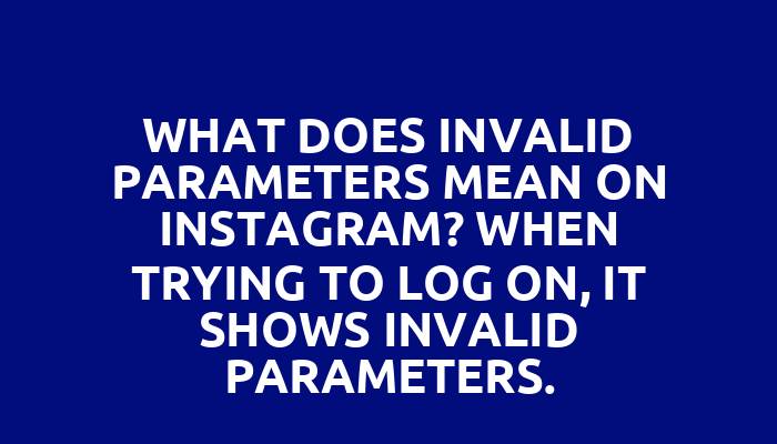 What does invalid parameters mean on Instagram? When trying to log on, it shows invalid parameters.