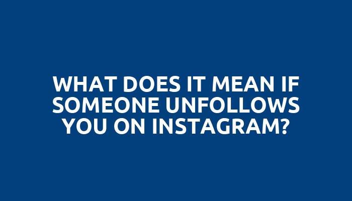 What does it mean if someone unfollows you on Instagram?