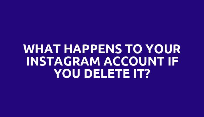 What happens to your Instagram account if you delete it?