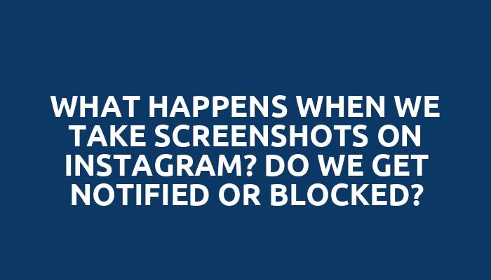 What happens when we take screenshots on Instagram? Do we get notified or blocked?