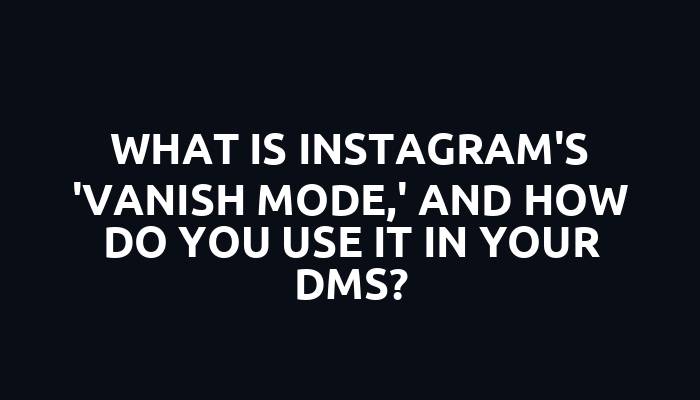 What is Instagram's 'Vanish Mode,' and how do you use it in your DMs?
