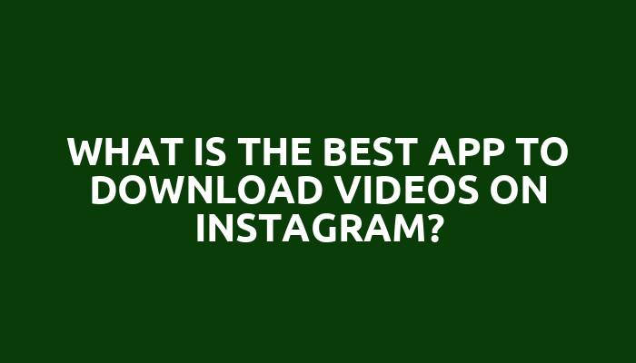 What is the best app to download videos on Instagram?