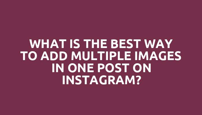 What is the best way to add multiple images in one post on Instagram?