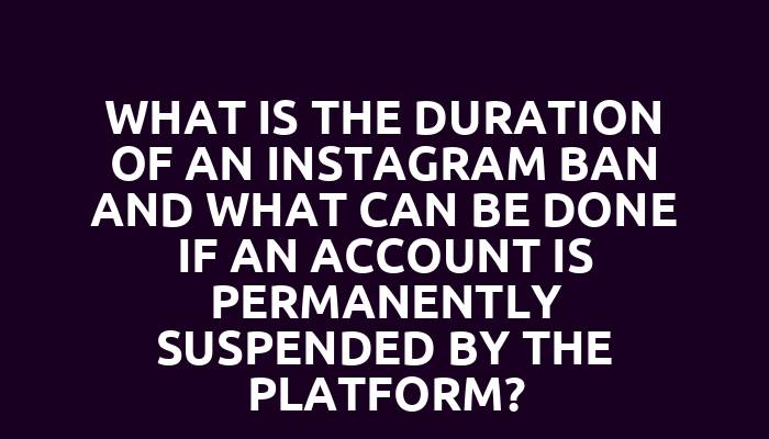 What is the duration of an Instagram ban and what can be done if an account is permanently suspended by the platform?