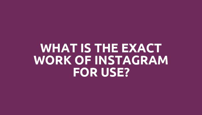 What is the exact work of Instagram for use?