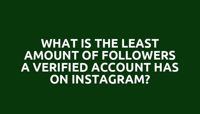 What is the least amount of followers a verified account has on Instagram?