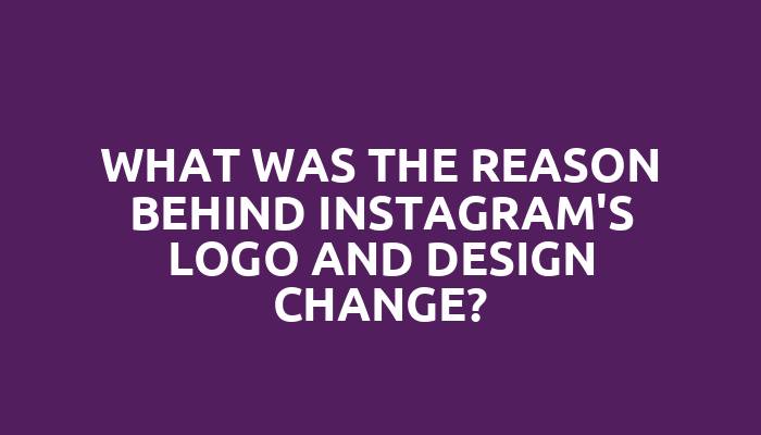 What was the reason behind Instagram's logo and design change?