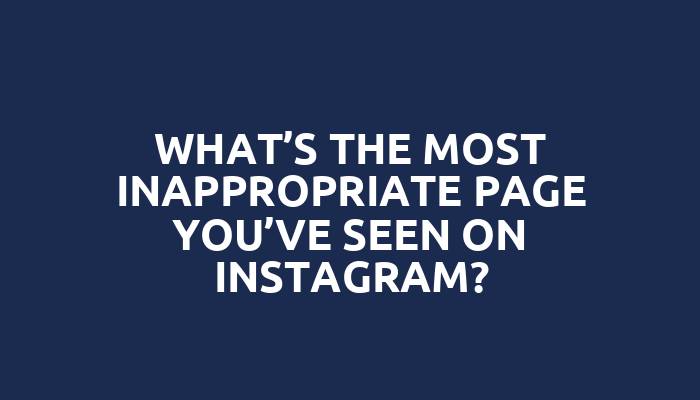 What’s the most inappropriate page you’ve seen on Instagram?