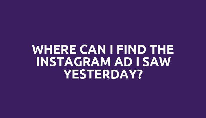 Where can I find the Instagram ad I saw yesterday?