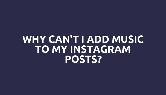 Why can't I add music to my Instagram posts?