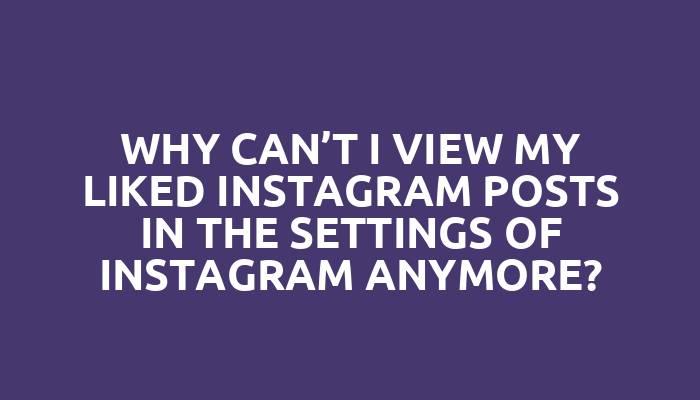 Why can’t I view my liked Instagram posts in the settings of Instagram anymore?