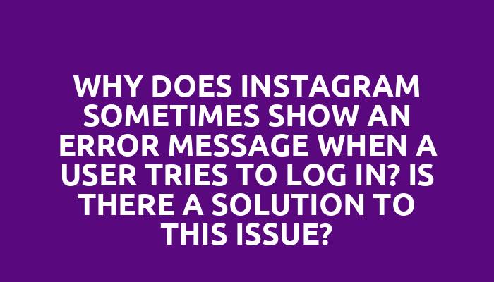 Why does Instagram sometimes show an error message when a user tries to log in? Is there a solution to this issue?