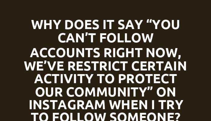 Why does it say “you can’t follow accounts right now, we’ve restrict certain activity to protect our community” on Instagram when I try to follow someone?