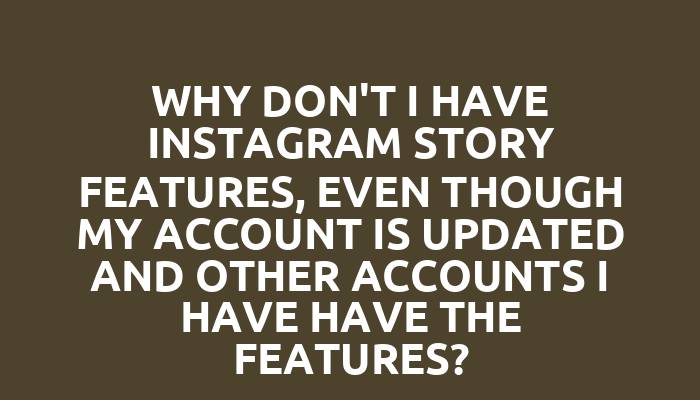 Why don't I have Instagram story features, even though my account is updated and other accounts I have have the features?