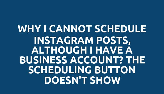 Why I cannot schedule Instagram posts, although I have a business account? The scheduling button doesn't show