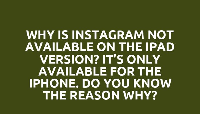 Why is Instagram not available on the iPad version? It’s only available for the iPhone. Do you know the reason why?