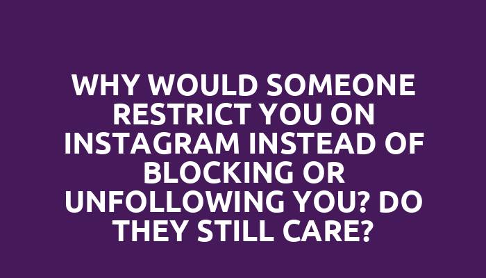 Why would someone restrict you on Instagram instead of blocking or unfollowing you? Do they still care?